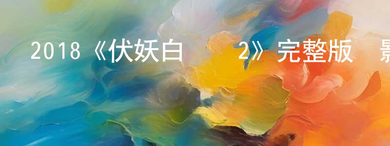 陳明信發布2018《伏妖白魚鎮2》完整版電影/在線觀看/百度云-美劇天堂